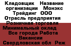 Кладовщик › Название организации ­ Монэкс Трейдинг, ООО › Отрасль предприятия ­ Розничная торговля › Минимальный оклад ­ 1 - Все города Работа » Вакансии   . Свердловская обл.,Реж г.